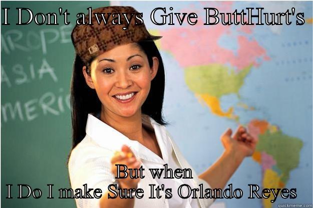 I DON'T ALWAYS GIVE BUTTHURT'S  BUT WHEN I DO I MAKE SURE IT'S ORLANDO REYES  Scumbag Teacher