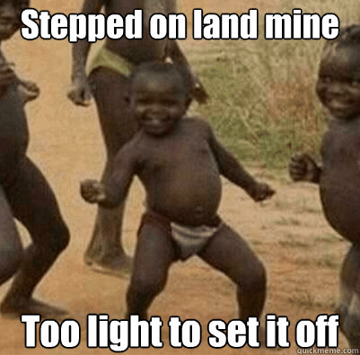 Stepped on land mine Too light to set it off  Third World Success Kid