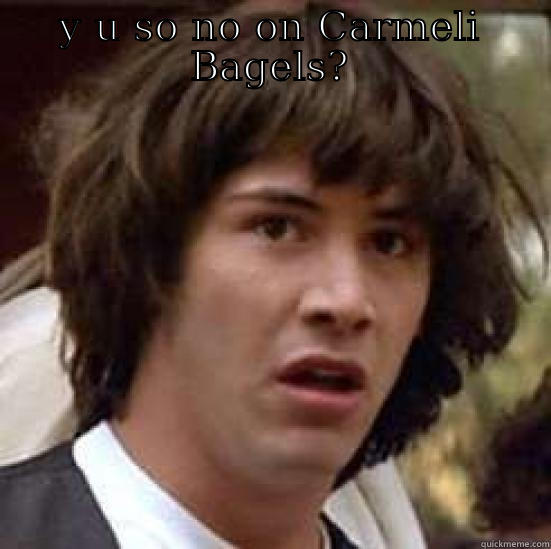 Y U SO NO ON CARMELI BAGELS?  conspiracy keanu