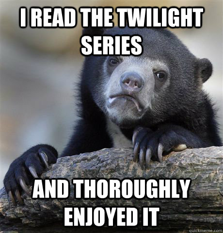 I read the Twilight Series and thoroughly enjoyed it  Confession Bear