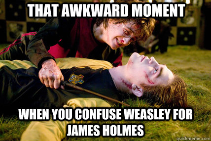 That awkward moment when you confuse weasley for james holmes  