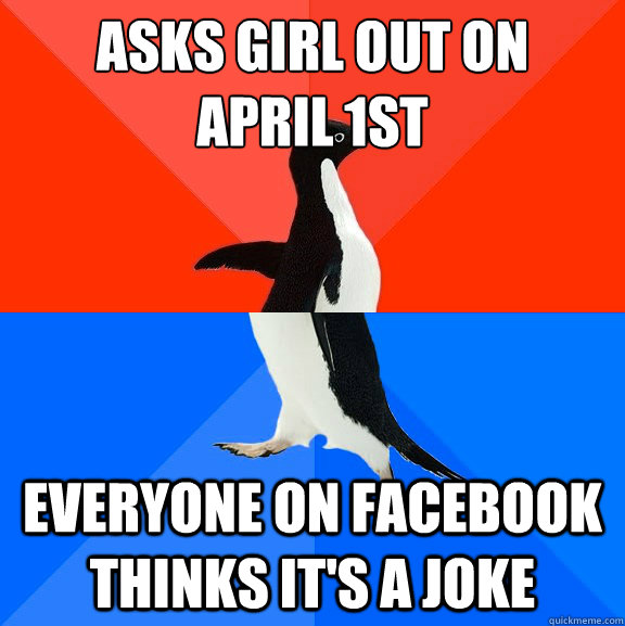 Asks Girl out on 
April 1st Everyone on facebook thinks it's a joke  Socially Awesome Awkward Penguin