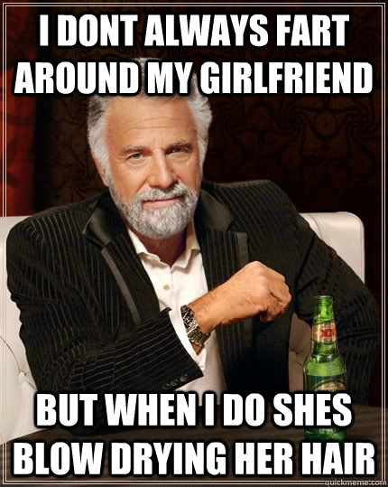 I dont always fart around my girlfriend  but when i do shes blow drying her hair   