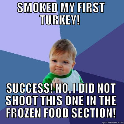 SMOKED MY FIRST TURKEY!  SUCCESS! NO, I DID NOT SHOOT THIS ONE IN THE FROZEN FOOD SECTION! Success Kid