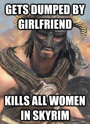 Gets dumped by girlfriend Kills all women in Skyrim - Gets dumped by girlfriend Kills all women in Skyrim  Scumbag low lvl Dovahkiin