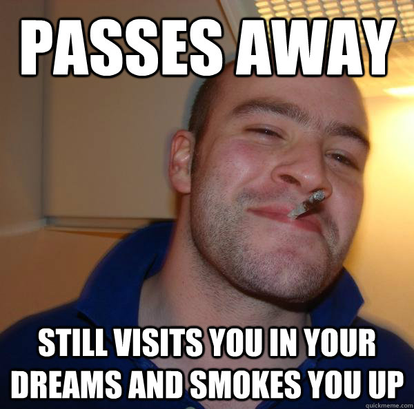 passes away still visits you in your dreams and smokes you up - passes away still visits you in your dreams and smokes you up  Misc