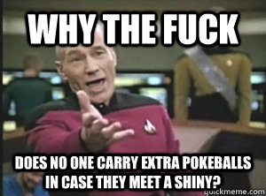 Why the fuck Does no one carry extra pokeballs in case they meet a shiny? - Why the fuck Does no one carry extra pokeballs in case they meet a shiny?  Annoyed Picard