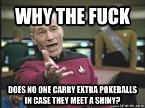 Why the fuck Does no one carry extra pokeballs in case they meet a shiny?  Annoyed Picard