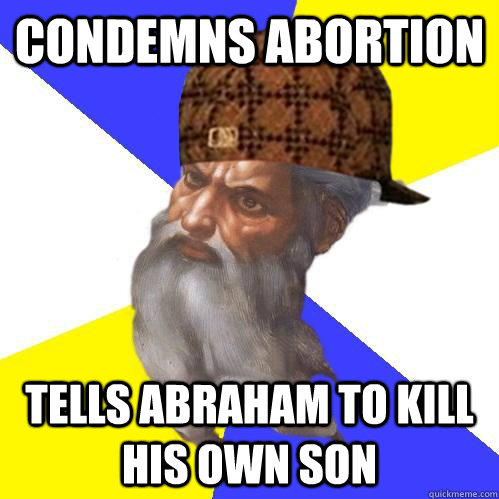 condemns abortion tells abraham to kill his own son  Scumbag Advice God