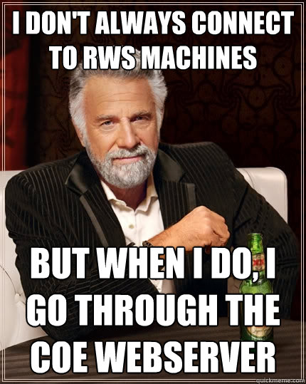 I don't always connect to RWS machines But when I do, I go through the COE webserver  The Most Interesting Man In The World