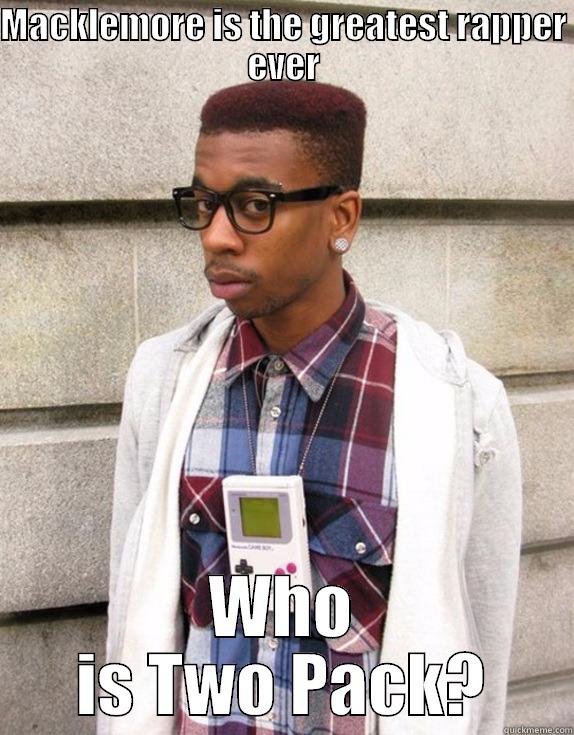 MACKLEMORE IS THE GREATEST RAPPER EVER WHO IS TWO PACK? Misc