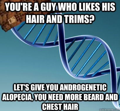 you're a guy who likes his hair and trims? let's give you androgenetic alopecia, you need more beard and chest hair  Scumbag DNA