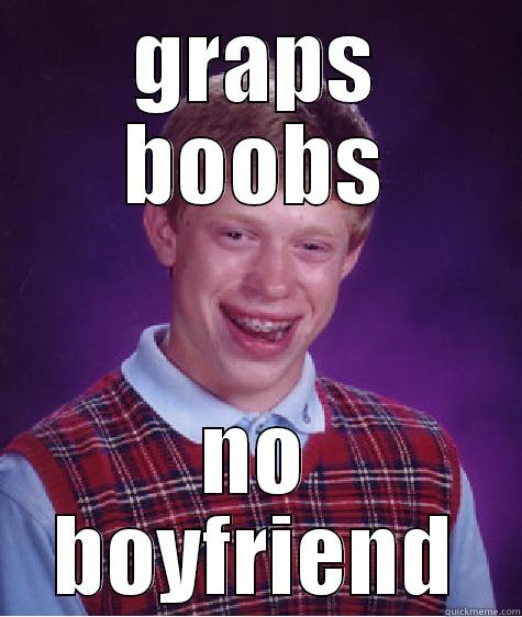 GRAPS BOOBS NO BOYFRIEND Bad Luck Brian