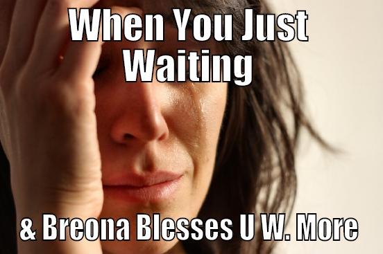 WHEN YOU JUST WAITING & BREONA BLESSES U W. MORE First World Problems