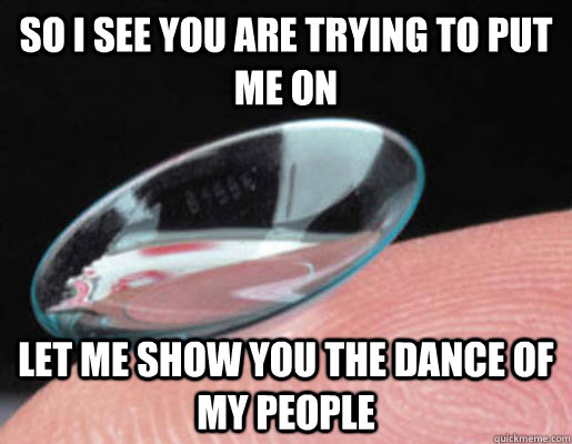 So I see you are trying to put me on Let me show you the dance of my people - So I see you are trying to put me on Let me show you the dance of my people  Scumbag Contact Lenses