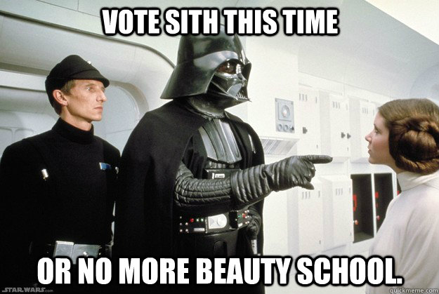 vote sith this time or no more beauty school.   Darth Vader