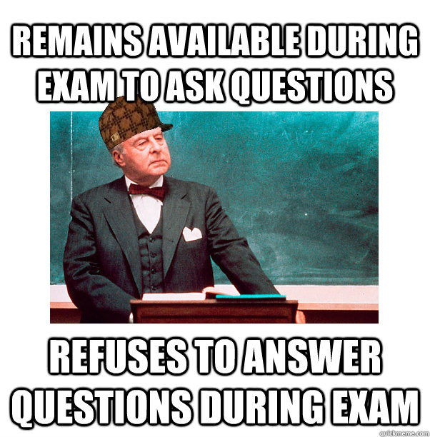 remains available during exam to ask questions refuses to answer questions during exam - remains available during exam to ask questions refuses to answer questions during exam  Scumbag Law Professor