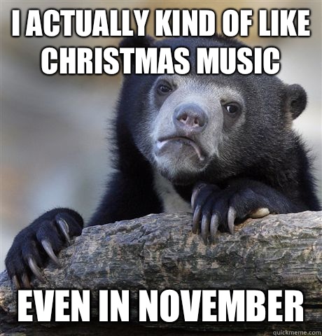 I actually kind of like Christmas music Even in November   Confession Bear