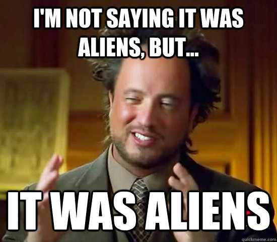 I'm not saying it was aliens, but... it was aliens  Ancient Aliens