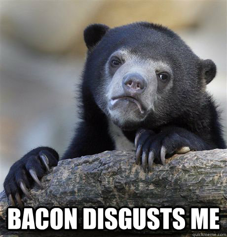  Bacon disgusts me  Confession Bear