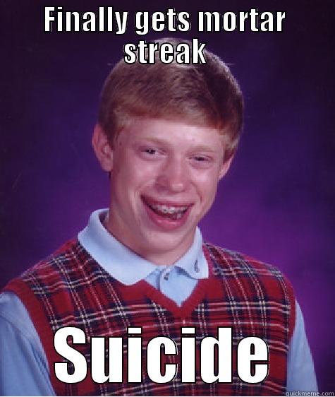FINALLY GETS MORTAR STREAK SUICIDE Bad Luck Brian