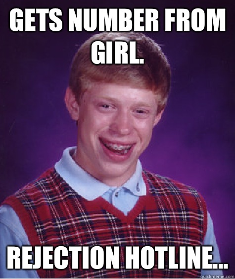 Gets number from girl.  Rejection hotline...  Bad Luck Brian