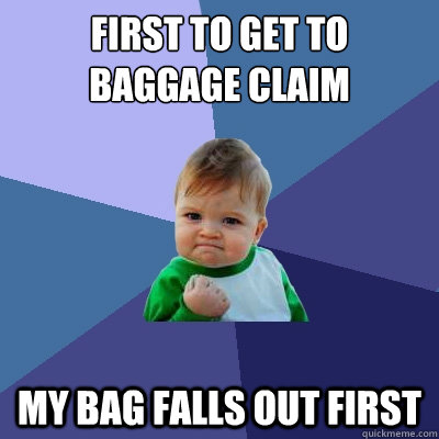 First to get to baggage claim My bag falls out first  Success Kid