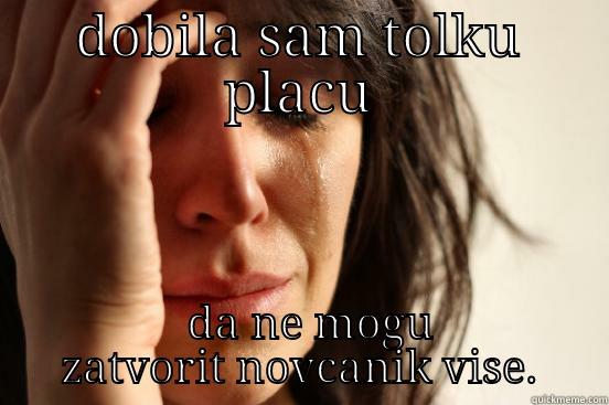 DOBILA SAM TOLKU PLACU   DA NE MOGU ZATVORIT NOVCANIK VISE. First World Problems