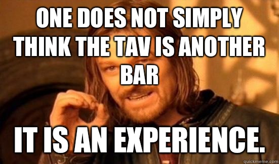 One Does Not Simply Think The Tav Is Another Bar It is an Experience.  Boromir