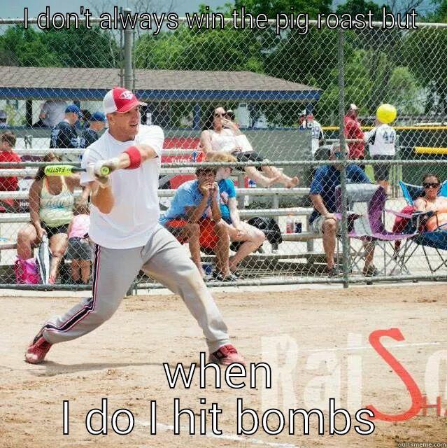 I DON'T ALWAYS WIN THE PIG ROAST BUT WHEN I DO I HIT BOMBS The Most Interesting Man In The World