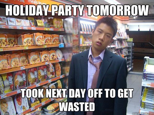 Holiday party tomorrow Took next day off to get wasted  Disenchanted Young Professional