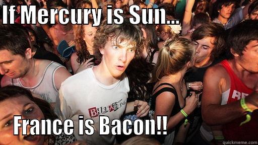 IF MERCURY IS SUN...                    FRANCE IS BACON!!                     Sudden Clarity Clarence