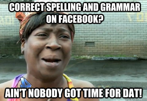 Correct spelling and grammar on Facebook? Ain't Nobody Got Time for dat!  aintnobody