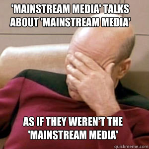 'Mainstream media' talks about 'mainstream media' As if they weren't the 'mainstream media'  FacePalm