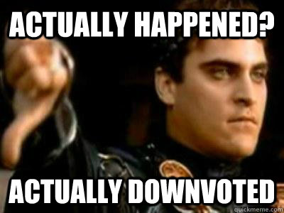 Actually happened? Actually downvoted  Downvoting Roman