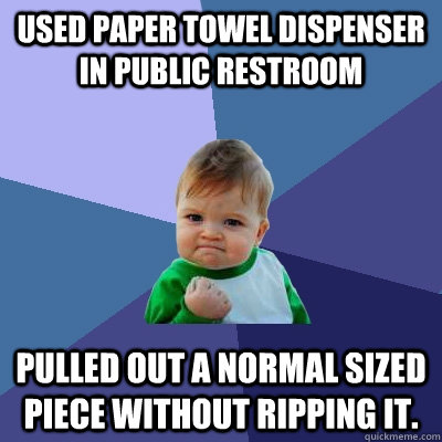 Used paper towel dispenser in public restroom Pulled out a normal sized piece without ripping it.   Success Kid