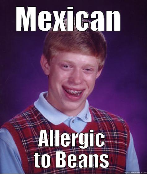 MEXICAN  ALLERGIC TO BEANS Bad Luck Brian