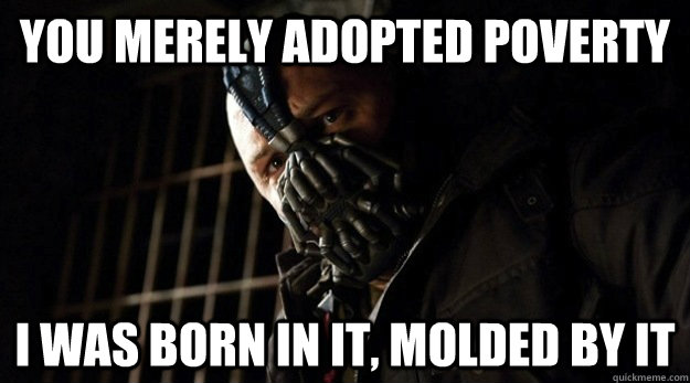 you merely adopted poverty i was born in it, molded by it - you merely adopted poverty i was born in it, molded by it  Bane Adopted