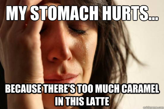My stomach hurts... Because there's too much caramel in this latte  First World Problems
