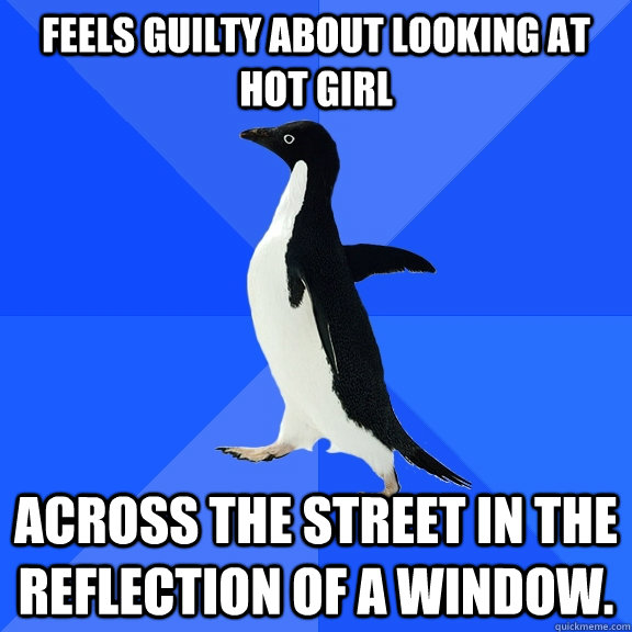 Feels guilty about looking at hot girl Across the street in the reflection of a window.  Socially Awkward Penguin