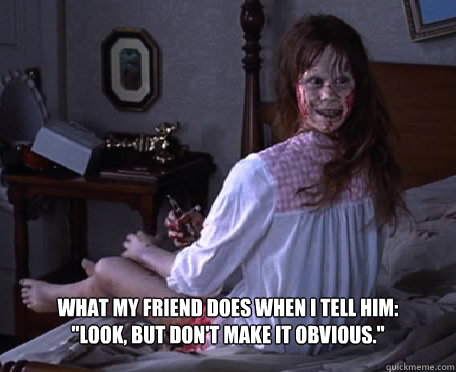 What my friend does when I tell him: 