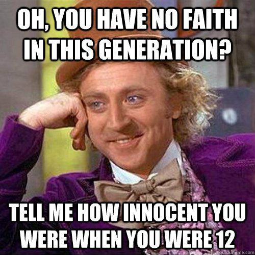 Oh, you have no faith in this generation? Tell me how innocent you were when you were 12 - Oh, you have no faith in this generation? Tell me how innocent you were when you were 12  Condecending Wonka
