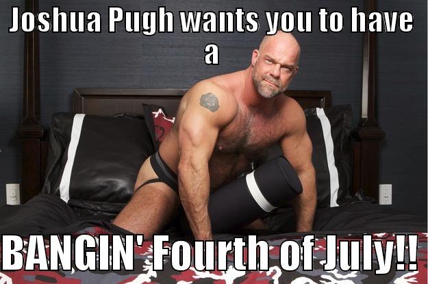 JOSHUA PUGH WANTS YOU TO HAVE A  BANGIN' FOURTH OF JULY!! Gorilla Man