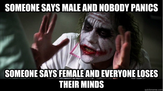 Someone says male and nobody panics Someone says female and everyone loses their minds - Someone says male and nobody panics Someone says female and everyone loses their minds  Joker Mind Loss