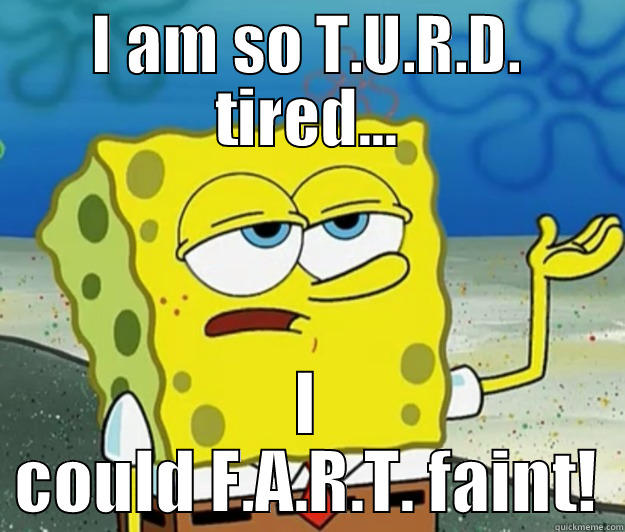 I AM SO T.U.R.D. TIRED... I COULD F.A.R.T. FAINT! Tough Spongebob