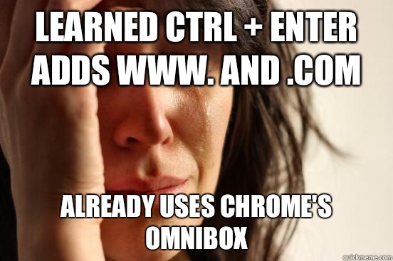 Learned ctrl + enter adds www. and .com Already uses Chrome's omnibox  First World Problems