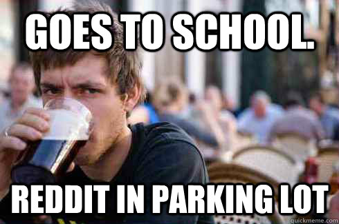 goes to school. reddit in parking lot  Lazy College Senior
