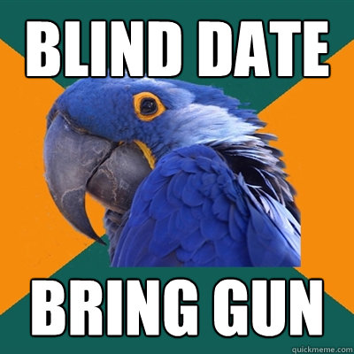 Blind date bring gun  Paranoid Parrot