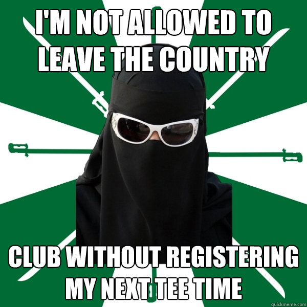 I'm not allowed to
leave the country club without registering
my next tee time  