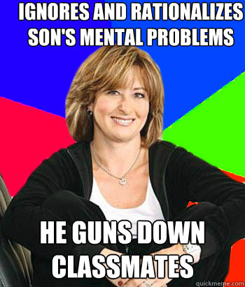 ignores and rationalizes son's mental problems he guns down classmates  Sheltering Suburban Mom